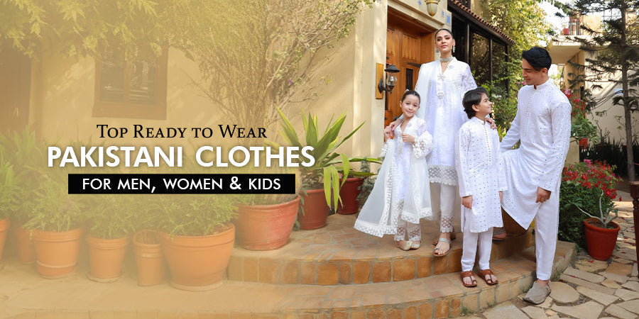 Top Ready-to-Wear Pakistani Clothes for Men, Women, and Kids